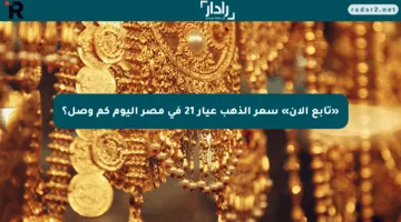 «تابع الآن» سعر الذهب عيار 21 في مصر اليوم كم وصل؟